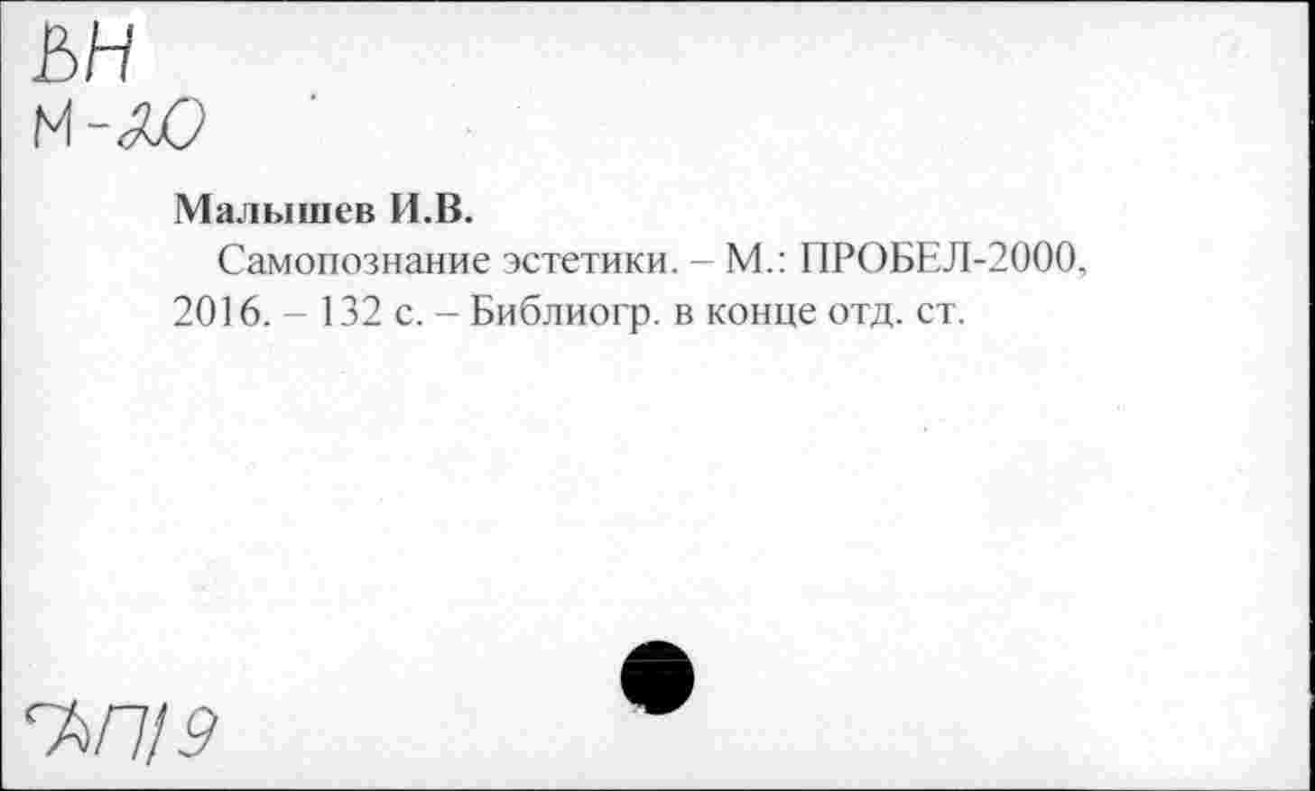 ﻿Малышев И.В.
Самопознание эстетики. - М.: ПРОБЕЛ-2000.
2016. - 132 с. - Библиогр. в конце отд. ст.
